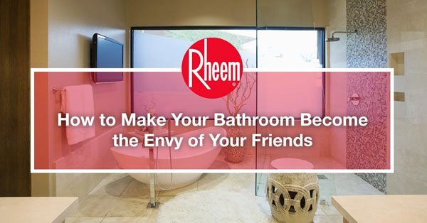 Make Your Bathroom Become the Envy of Your Friends