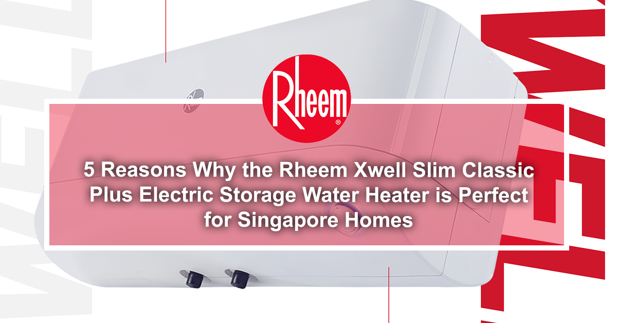5 Reasons Why the Rheem Xwell Slim Classic Plus Electric Storage Water Heater is Perfect for Singapore Homes