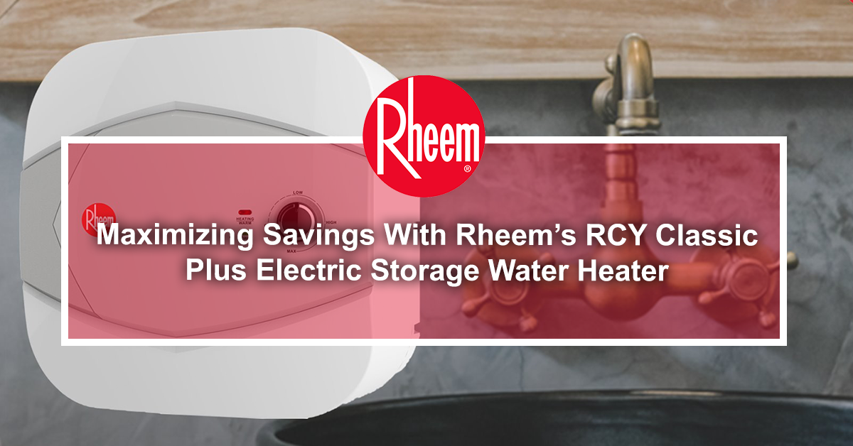 Maximizing Savings With Rheem’s RCY Classic Plus Electric Storage Water Heater