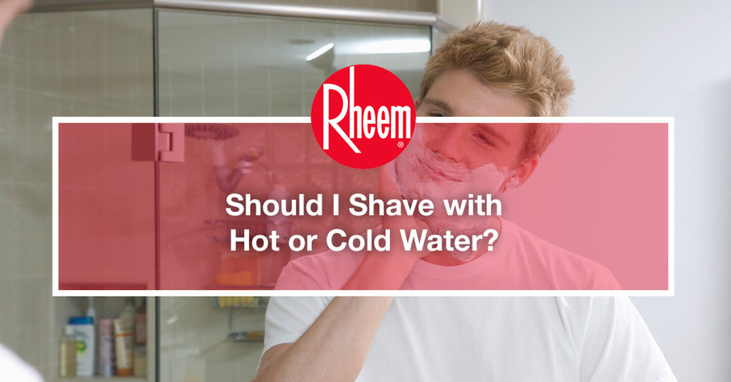 Should I Shave with Hot or Cold Water? Rheem