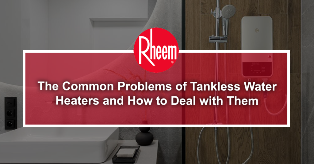 The Common Problems of Tankless Water Heaters and How to Deal with Them