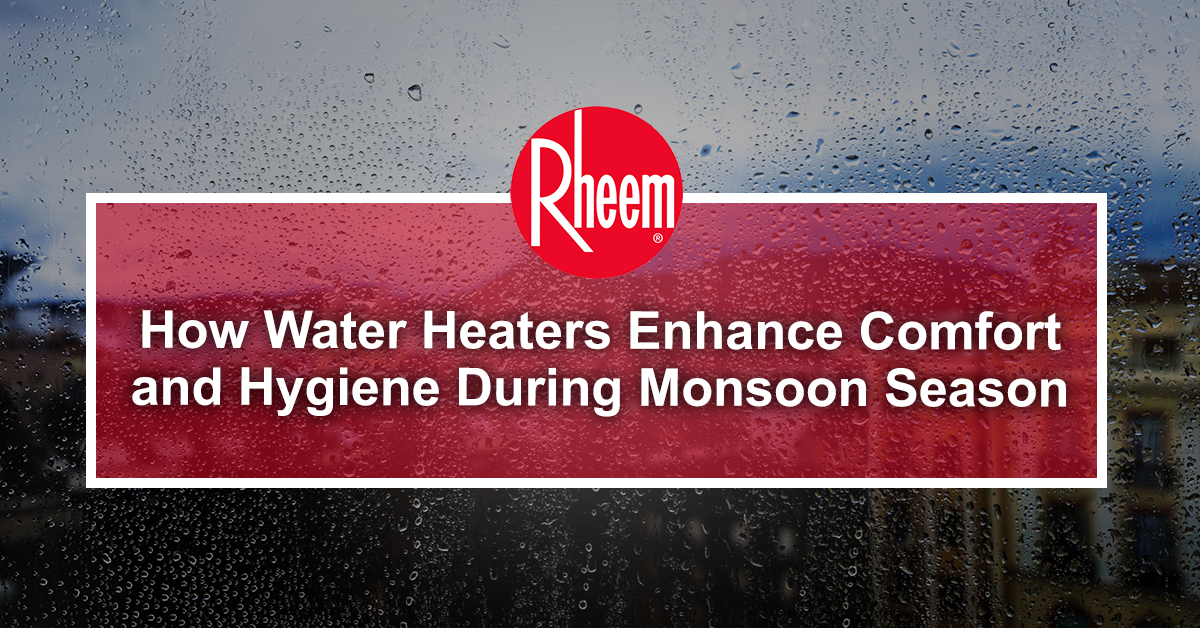 How Water Heaters Enhance Comfort and Hygiene During Monsoon Season