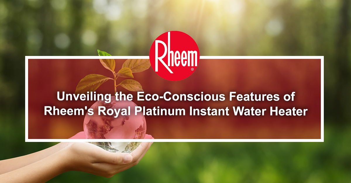 Unveiling the Eco-Conscious Features of Rheem’s Royal Platinum Instant Water Heater